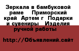 Зеркала в бамбуковой раме  - Приморский край, Артем г. Подарки и сувениры » Изделия ручной работы   